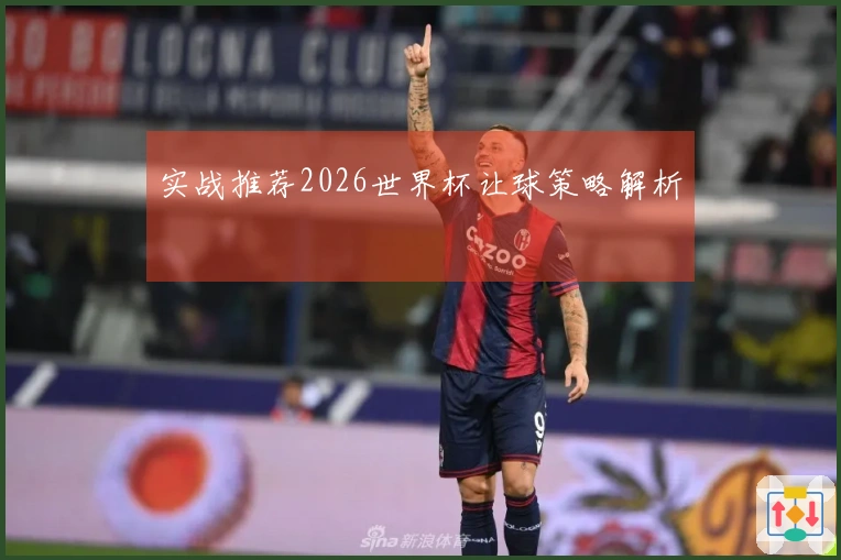 实战推荐2026世界杯让球策略解析