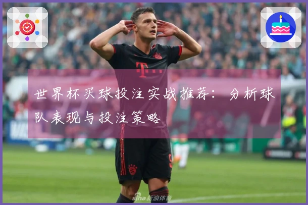 世界杯买球投注实战推荐：分析球队表现与投注策略