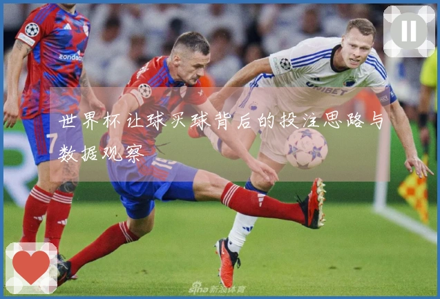 世界杯让球买球背后的投注思路与数据观察