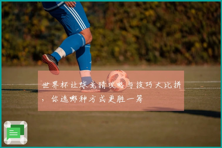 世界杯让球竞猜攻略与技巧大比拼，你选哪种方式更胜一筹