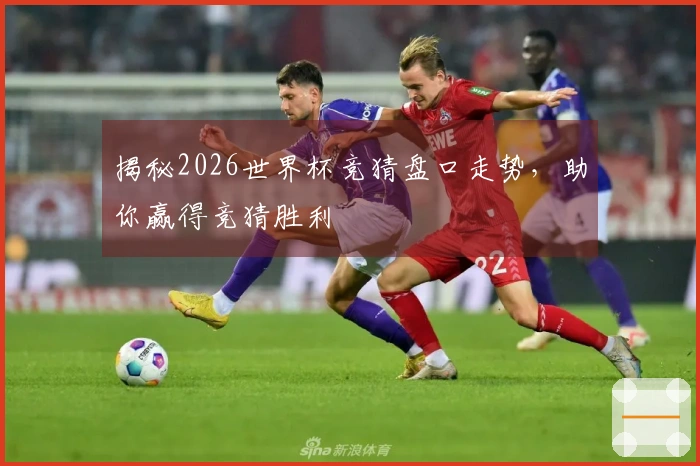 揭秘2026世界杯竞猜盘口走势，助你赢得竞猜胜利