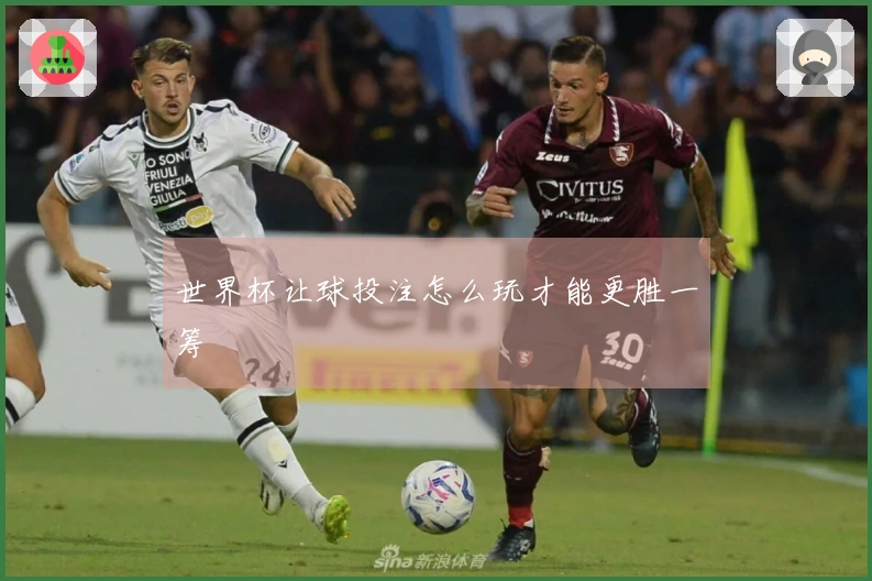 世界杯让球投注怎么玩才能更胜一筹