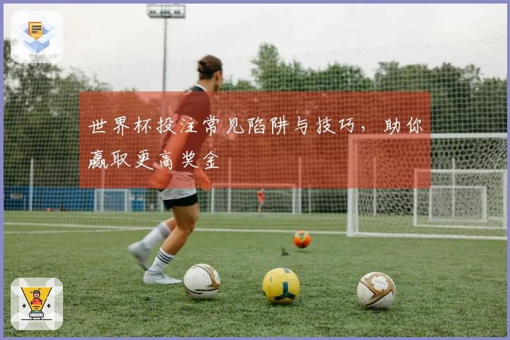 世界杯投注常见陷阱与技巧，助你赢取更高奖金