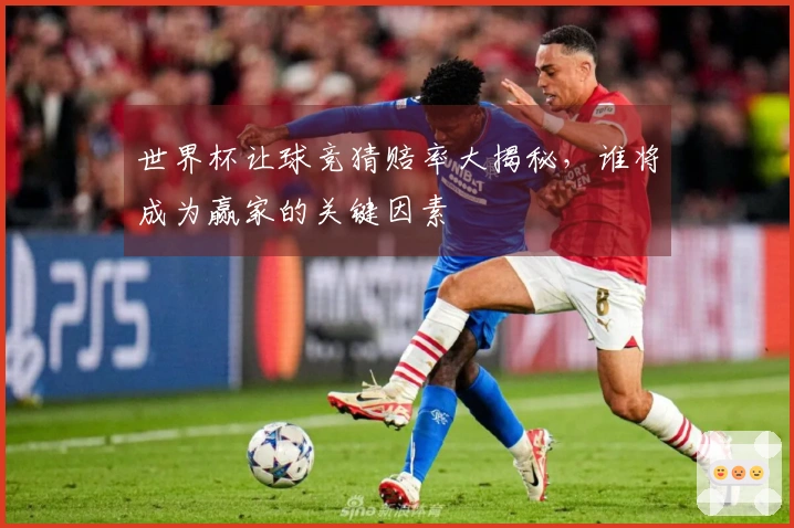 世界杯让球竞猜赔率大揭秘，谁将成为赢家的关键因素
