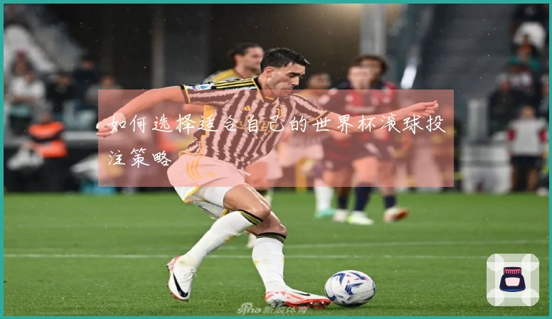 如何选择适合自己的世界杯滚球投注策略