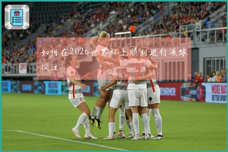 如何在2026世界杯上顺利进行滚球投注