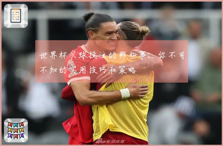 世界杯买球投注的那些事：你不可不知的实用技巧和策略