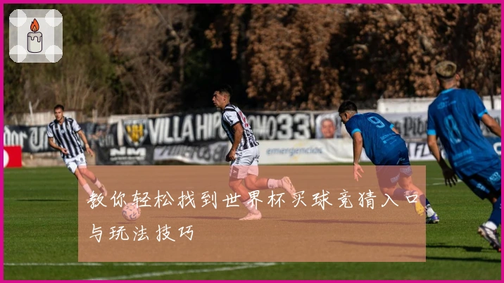 教你轻松找到世界杯买球竞猜入口与玩法技巧