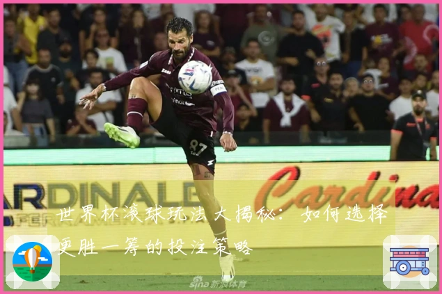 世界杯滚球玩法大揭秘：如何选择更胜一筹的投注策略
