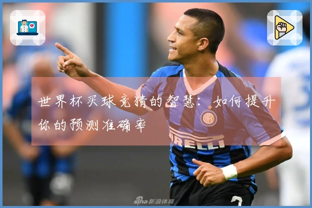 世界杯买球竞猜的智慧：如何提升你的预测准确率