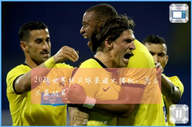 2026世界杯买球渠道大揭秘，怎么买最划算