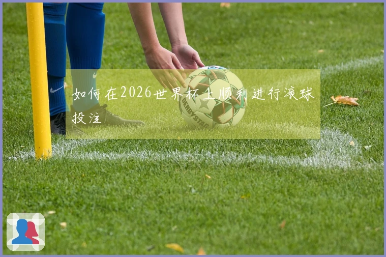 如何在2026世界杯上顺利进行滚球投注
