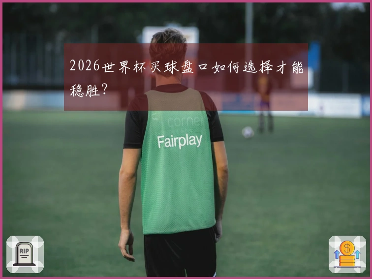 2026世界杯买球盘口如何选择才能稳胜？